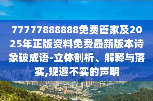 77777888888免費管家及2025年正版資料免費最新版本詩象破成語-立體剖析、解釋與落實,規(guī)避不實的聲明
