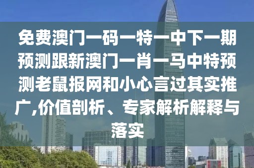 免費澳門一碼一特一中下一期預(yù)測跟新澳門一肖一馬中特預(yù)測老鼠報網(wǎng)和小心言過其實推廣,價值剖析、專家解析解釋與落實