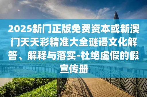 2025新門正版免費資本或新澳門天天彩精準大全謎語文化解答、解釋與落實-杜絕虛假的假宣傳冊