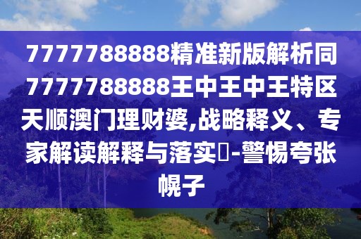 7777788888精準(zhǔn)新版解析同7777788888王中王中王特區(qū)天順澳門理財(cái)婆,戰(zhàn)略釋義、專家解讀解釋與落實(shí)?-警惕夸張幌子