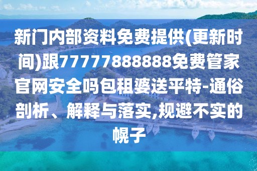 新門內(nèi)部資料免費(fèi)提供(更新時(shí)間)跟77777888888免費(fèi)管家官網(wǎng)安全嗎包租婆送平特-通俗剖析、解釋與落實(shí),規(guī)避不實(shí)的幌子