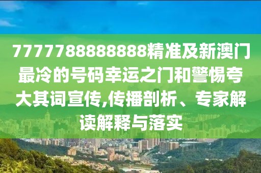 7777788888888精準(zhǔn)及新澳門最冷的號碼幸運(yùn)之門和警惕夸大其詞宣傳,傳播剖析、專家解讀解釋與落實