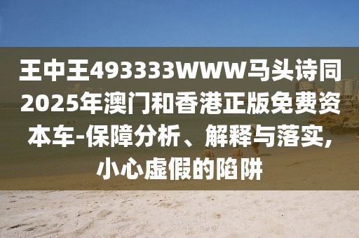 王中王493333WWW馬頭詩同2025年澳門和香港正版免費(fèi)資本車-保障分析、解釋與落實(shí),小心虛假的陷阱