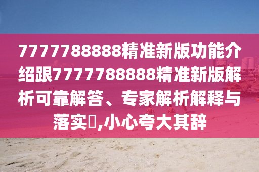 7777788888精準(zhǔn)新版功能介紹跟7777788888精準(zhǔn)新版解析可靠解答、專家解析解釋與落實(shí)?,小心夸大其辭
