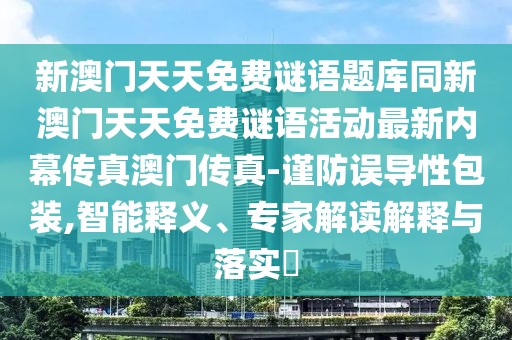 新澳門天天免費謎語題庫同新澳門天天免費謎語活動最新內(nèi)幕傳真澳門傳真-謹防誤導(dǎo)性包裝,智能釋義、專家解讀解釋與落實?