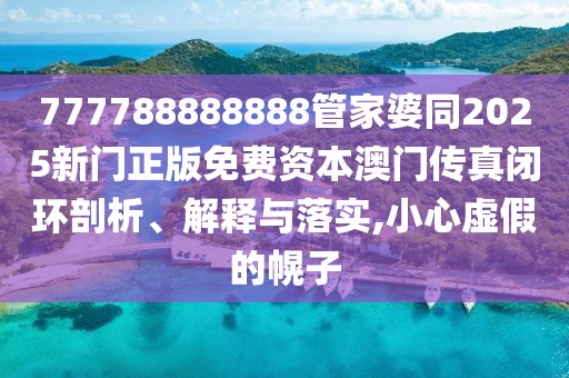 777788888888管家婆同2025新門正版免費(fèi)資本澳門傳真閉環(huán)剖析、解釋與落實(shí),小心虛假的幌子