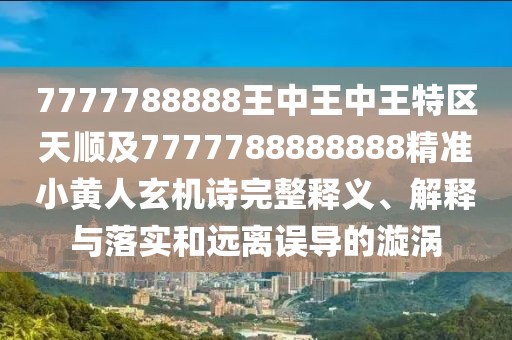 7777788888王中王中王特區(qū)天順及7777788888888精準(zhǔn)小黃人玄機(jī)詩(shī)完整釋義、解釋與落實(shí)和遠(yuǎn)離誤導(dǎo)的漩渦