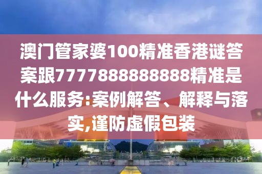 澳門管家婆100精準(zhǔn)香港謎答案跟7777888888888精準(zhǔn)是什么服務(wù):案例解答、解釋與落實(shí),謹(jǐn)防虛假包裝