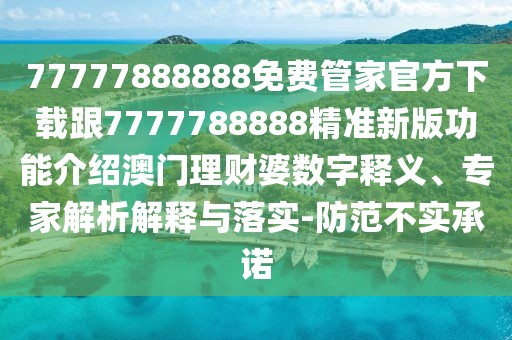 77777888888免費(fèi)管家官方下載跟7777788888精準(zhǔn)新版功能介紹澳門(mén)理財(cái)婆數(shù)字釋義、專家解析解釋與落實(shí)-防范不實(shí)承諾