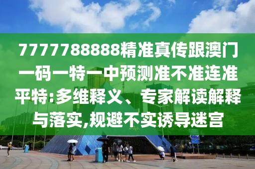 7777788888精準真?zhèn)鞲拈T一碼一特一中預測準不準連準平特:多維釋義、專家解讀解釋與落實,規(guī)避不實誘導迷宮