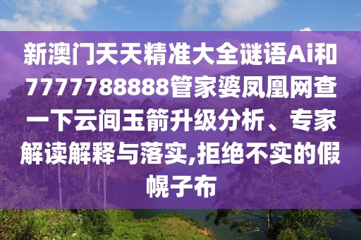 新澳門天天精準(zhǔn)大全謎語Ai和7777788888管家婆鳳凰網(wǎng)查一下云間玉箭升級分析、專家解讀解釋與落實,拒絕不實的假幌子布