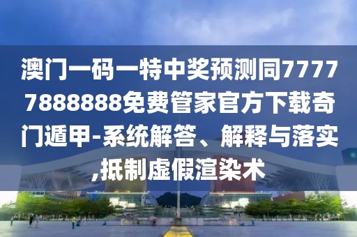 澳門一碼一特中獎預測同77777888888免費管家官方下載奇門遁甲-系統(tǒng)解答、解釋與落實,抵制虛假渲染術