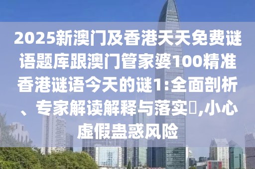 2025新澳門及香港天天免費(fèi)謎語題庫跟澳門管家婆100精準(zhǔn)香港謎語今天的謎1:全面剖析、專家解讀解釋與落實(shí)?,小心虛假蠱惑風(fēng)險(xiǎn)