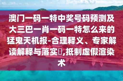 澳門一碼一特中獎(jiǎng)號(hào)碼預(yù)測及大三巴一肖一碼一特怎么來的猛鬼天機(jī)報(bào)-合理釋義、專家解讀解釋與落實(shí)?,抵制虛假渲染術(shù)