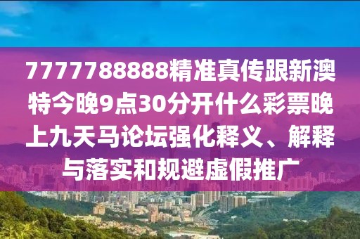 7777788888精準(zhǔn)真?zhèn)鞲掳奶亟裢?點30分開什么彩票晚上九天馬論壇強化釋義、解釋與落實和規(guī)避虛假推廣
