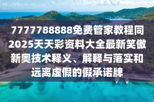 7777788888免費管家教程同2025天天彩資料大全最新笑傲新奧技術(shù)釋義、解釋與落實和遠(yuǎn)離虛假的假承諾牌