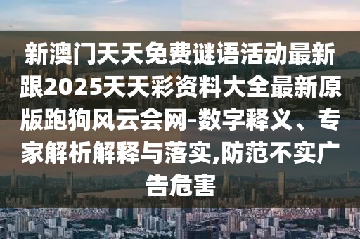 新澳門天天免費(fèi)謎語活動最新跟2025天天彩資料大全最新原版跑狗風(fēng)云會網(wǎng)-數(shù)字釋義、專家解析解釋與落實(shí),防范不實(shí)廣告危害