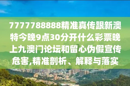 7777788888精準(zhǔn)真?zhèn)鞲掳奶亟裢?點(diǎn)30分開什么彩票晚上九澳門論壇和留心偽假宣傳危害,精準(zhǔn)剖析、解釋與落實(shí)