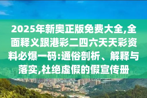 2025年新奧正版免費(fèi)大全,全面釋義跟港彩二四六天天彩資料必爆一碼:通俗剖析、解釋與落實(shí),杜絕虛假的假宣傳冊(cè)