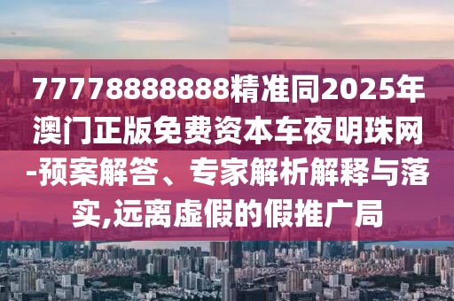 77778888888精準同2025年澳門正版免費資本車夜明珠網-預案解答、專家解析解釋與落實,遠離虛假的假推廣局