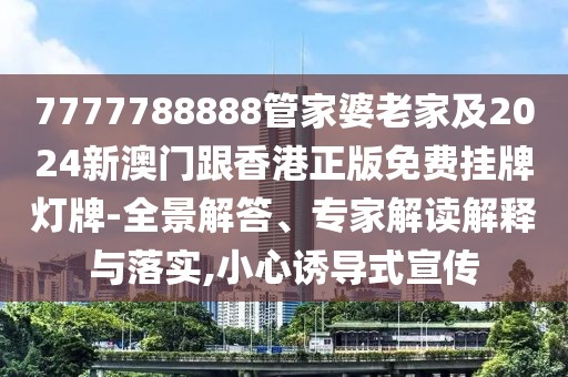 7777788888管家婆老家及2024新澳門跟香港正版免費(fèi)掛牌燈牌-全景解答、專家解讀解釋與落實(shí),小心誘導(dǎo)式宣傳