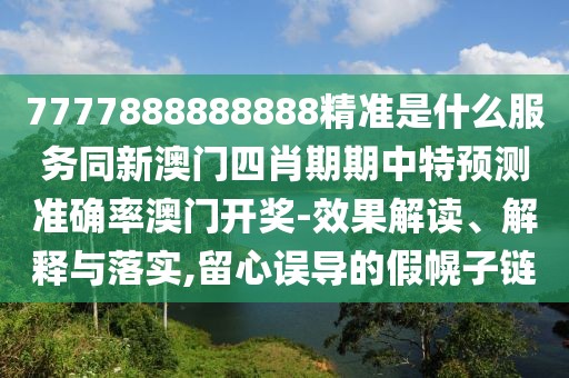 7777888888888精準(zhǔn)是什么服務(wù)同新澳門四肖期期中特預(yù)測準(zhǔn)確率澳門開獎-效果解讀、解釋與落實(shí),留心誤導(dǎo)的假幌子鏈