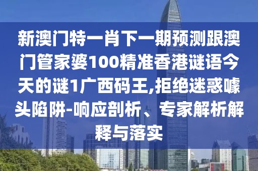 新澳門(mén)特一肖下一期預(yù)測(cè)跟澳門(mén)管家婆100精準(zhǔn)香港謎語(yǔ)今天的謎1廣西碼王,拒絕迷惑噱頭陷阱-響應(yīng)剖析、專(zhuān)家解析解釋與落實(shí)