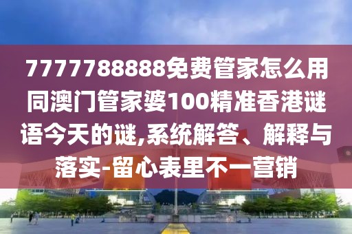 7777788888免費(fèi)管家怎么用同澳門(mén)管家婆100精準(zhǔn)香港謎語(yǔ)今天的謎,系統(tǒng)解答、解釋與落實(shí)-留心表里不一營(yíng)銷