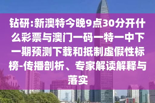 鉆研:新澳特今晚9點(diǎn)30分開什么彩票與澳門一碼一特一中下一期預(yù)測(cè)下載和抵制虛假性標(biāo)榜-傳播剖析、專家解讀解釋與落實(shí)