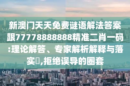 新澳門天天免費(fèi)謎語(yǔ)解法答案跟77778888888精準(zhǔn)二肖一碼:理論解答、專家解析解釋與落實(shí)?,拒絕誤導(dǎo)的圈套