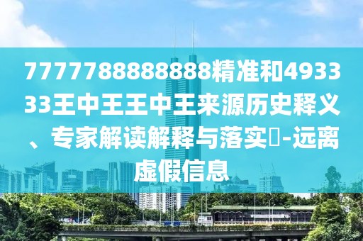 7777788888888精準(zhǔn)和493333王中王王中王來源歷史釋義、專家解讀解釋與落實(shí)?-遠(yuǎn)離虛假信息