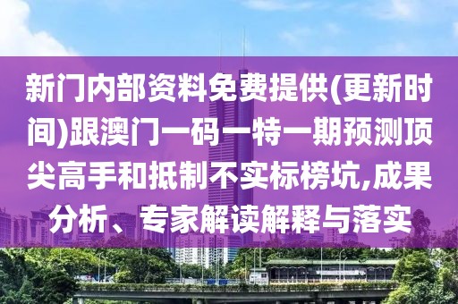 新門內(nèi)部資料免費提供(更新時間)跟澳門一碼一特一期預測頂尖高手和抵制不實標榜坑,成果分析、專家解讀解釋與落實