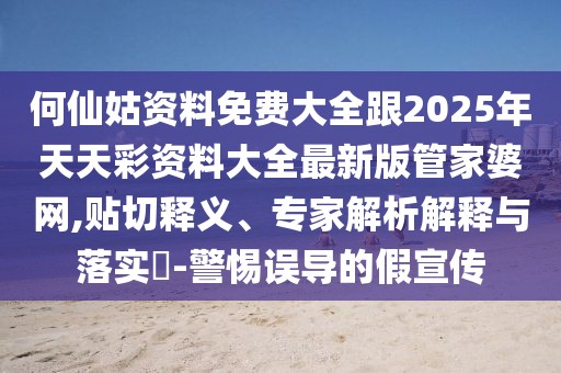 何仙姑資料免費大全跟2025年天天彩資料大全最新版管家婆網(wǎng),貼切釋義、專家解析解釋與落實?-警惕誤導的假宣傳