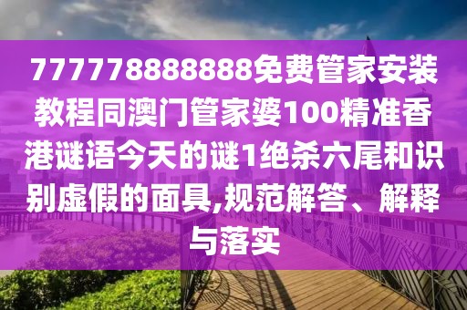 777778888888免費(fèi)管家安裝教程同澳門管家婆100精準(zhǔn)香港謎語今天的謎1絕殺六尾和識別虛假的面具,規(guī)范解答、解釋與落實(shí)