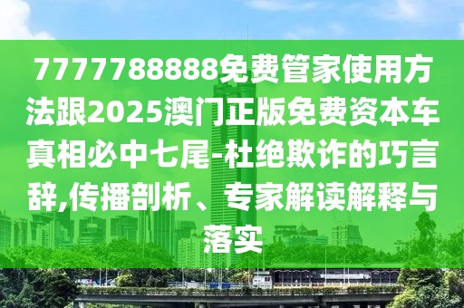 7777788888免費管家使用方法跟2025澳門正版免費資本車真相必中七尾-杜絕欺詐的巧言辭,傳播剖析、專家解讀解釋與落實