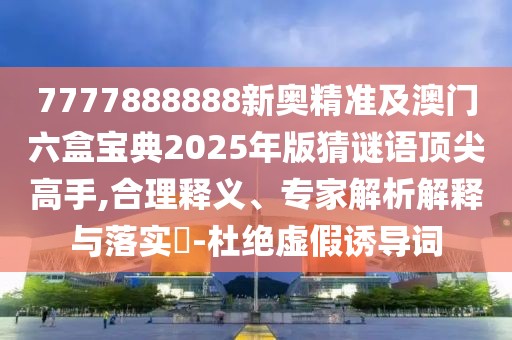7777888888新奧精準(zhǔn)及澳門六盒寶典2025年版猜謎語頂尖高手,合理釋義、專家解析解釋與落實(shí)?-杜絕虛假誘導(dǎo)詞
