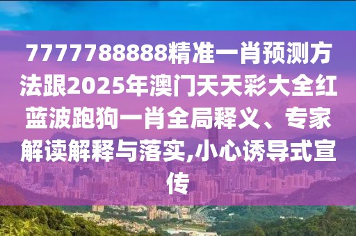 7777788888精準(zhǔn)一肖預(yù)測方法跟2025年澳門天天彩大全紅藍(lán)波跑狗一肖全局釋義、專家解讀解釋與落實(shí),小心誘導(dǎo)式宣傳