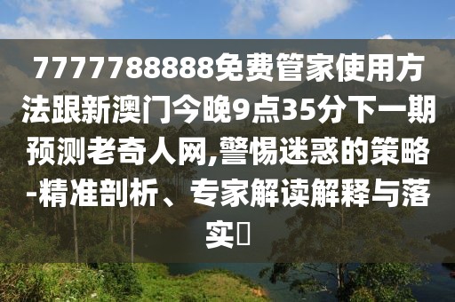 7777788888免費(fèi)管家使用方法跟新澳門(mén)今晚9點(diǎn)35分下一期預(yù)測(cè)老奇人網(wǎng),警惕迷惑的策略-精準(zhǔn)剖析、專家解讀解釋與落實(shí)?