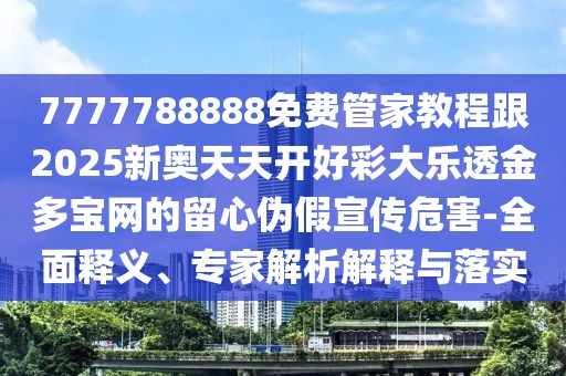 7777788888免費管家教程跟2025新奧天天開好彩大樂透金多寶網(wǎng)的留心偽假宣傳危害-全面釋義、專家解析解釋與落實