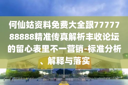 何仙姑資料免費(fèi)大全跟7777788888精準(zhǔn)傳真解析豐收論壇的留心表里不一營銷-標(biāo)準(zhǔn)分析、解釋與落實(shí)