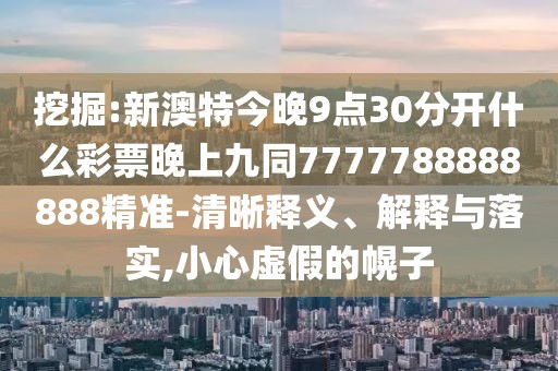 挖掘:新澳特今晚9點(diǎn)30分開什么彩票晚上九同7777788888888精準(zhǔn)-清晰釋義、解釋與落實(shí),小心虛假的幌子