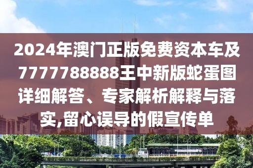 2024年澳門(mén)正版免費(fèi)資本車及7777788888王中新版蛇蛋圖詳細(xì)解答、專家解析解釋與落實(shí),留心誤導(dǎo)的假宣傳單