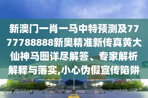 新澳門一肖一馬中特預(yù)測(cè)及7777788888新奧精準(zhǔn)新傳真黃大仙神馬圖詳盡解答、專家解析解釋與落實(shí),小心偽假宣傳陷阱