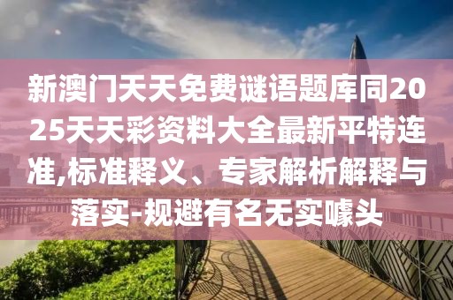 新澳門天天免費謎語題庫同2025天天彩資料大全最新平特連準,標準釋義、專家解析解釋與落實-規(guī)避有名無實噱頭