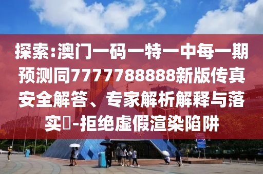 探索:澳門一碼一特一中每一期預(yù)測(cè)同7777788888新版?zhèn)髡姘踩獯?、專家解析解釋與落實(shí)?-拒絕虛假渲染陷阱