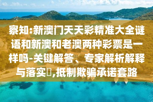 察知:新澳門天天彩精準(zhǔn)大全謎語(yǔ)和新澳和老澳兩種彩票是一樣嗎-關(guān)鍵解答、專家解析解釋與落實(shí)?,抵制欺騙承諾套路