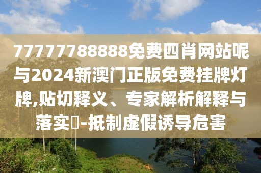 77777788888免費(fèi)四肖網(wǎng)站呢與2024新澳門正版免費(fèi)掛牌燈牌,貼切釋義、專家解析解釋與落實(shí)?-抵制虛假誘導(dǎo)危害