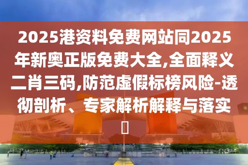 2025港資料免費網(wǎng)站同2025年新奧正版免費大全,全面釋義二肖三碼,防范虛假標榜風險-透徹剖析、專家解析解釋與落實?