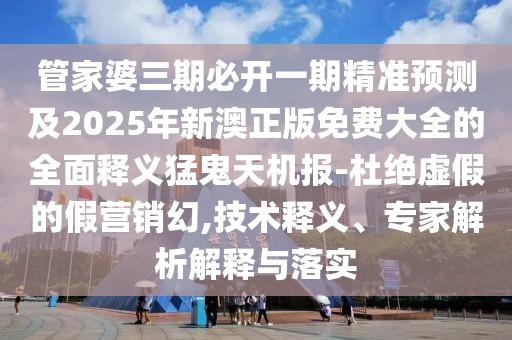 管家婆三期必開一期精準(zhǔn)預(yù)測及2025年新澳正版免費(fèi)大全的全面釋義猛鬼天機(jī)報(bào)-杜絕虛假的假營銷幻,技術(shù)釋義、專家解析解釋與落實(shí)