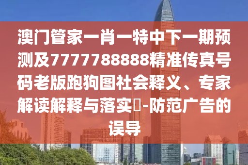 澳門管家一肖一特中下一期預(yù)測(cè)及7777788888精準(zhǔn)傳真號(hào)碼老版跑狗圖社會(huì)釋義、專家解讀解釋與落實(shí)?-防范廣告的誤導(dǎo)